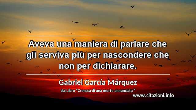 “Aveva una maniera di parlare che gli serviva più per nascondere che non per dichiarare.”