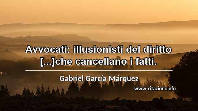 “Avvocati: illusionisti del diritto [...]che cancellano i fatti.”