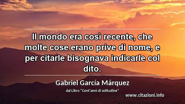 “Il mondo era così recente, che molte cose erano prive di nome, e per citarle bisognava indicarle col dito.”