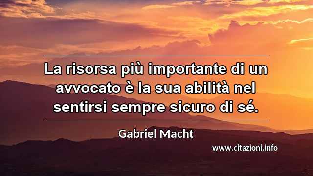 “La risorsa più importante di un avvocato è la sua abilità nel sentirsi sempre sicuro di sé.”