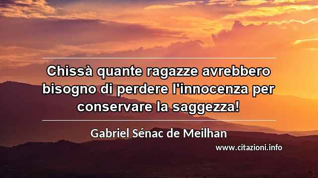 “Chissà quante ragazze avrebbero bisogno di perdere l'innocenza per conservare la saggezza!”