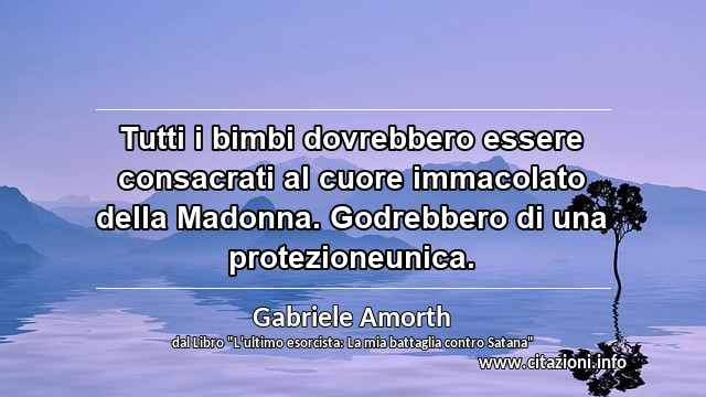 “Tutti i bimbi dovrebbero essere consacrati al cuore immacolato della Madonna. Godrebbero di una protezioneunica.”