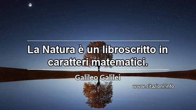 “La Natura è un libroscritto in caratteri matematici.”
