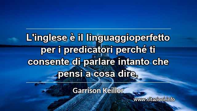 “L'inglese è il linguaggioperfetto per i predicatori perché ti consente di parlare intanto che pensi a cosa dire.”