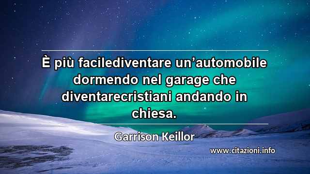 “È più facilediventare un’automobile dormendo nel garage che diventarecristiani andando in chiesa.”