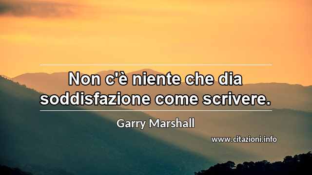 “Non c'è niente che dia soddisfazione come scrivere.”