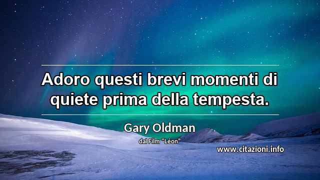 “Adoro questi brevi momenti di quiete prima della tempesta.”