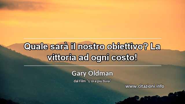 “Quale sarà il nostro obiettivo? La vittoria ad ogni costo!”