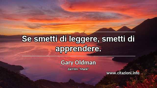 “Se smetti di leggere, smetti di apprendere.”