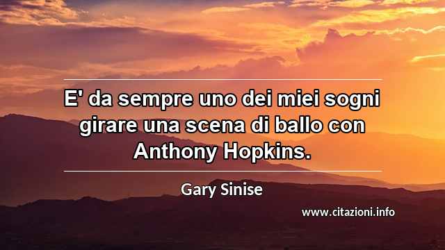 “E' da sempre uno dei miei sogni girare una scena di ballo con Anthony Hopkins.”