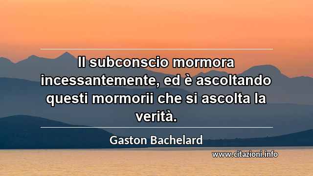 “Il subconscio mormora incessantemente, ed è ascoltando questi mormorii che si ascolta la verità.”