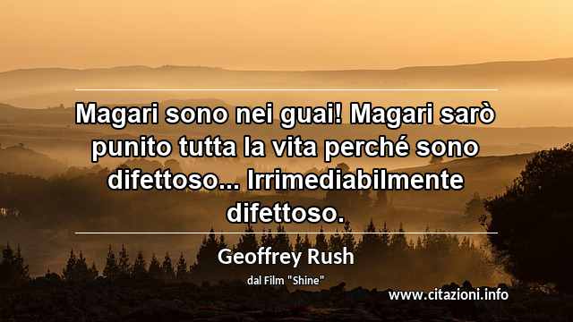 “Magari sono nei guai! Magari sarò punito tutta la vita perché sono difettoso... Irrimediabilmente difettoso.”