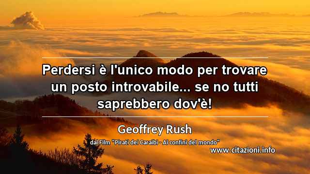 “Perdersi è l'unico modo per trovare un posto introvabile... se no tutti saprebbero dov'è!”
