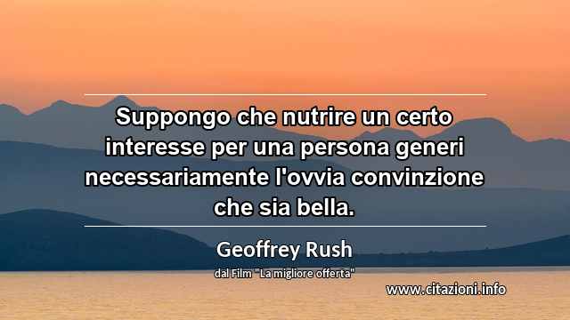 “Suppongo che nutrire un certo interesse per una persona generi necessariamente l'ovvia convinzione che sia bella.”