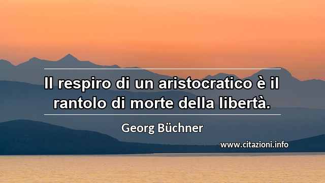 “Il respiro di un aristocratico è il rantolo di morte della libertà.”