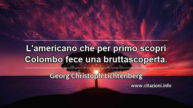 “L'americano che per primo scoprì Colombo fece una bruttascoperta.”