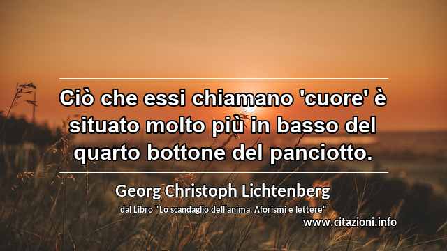 “Ciò che essi chiamano 'cuore' è situato molto più in basso del quarto bottone del panciotto.”