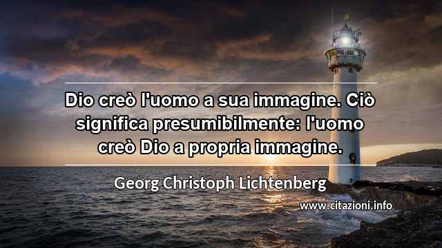 “Dio creò l'uomo a sua immagine. Ciò significa presumibilmente: l'uomo creò Dio a propria immagine.”