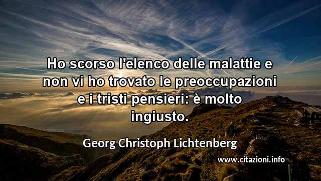 “Ho scorso l'elenco delle malattie e non vi ho trovato le preoccupazioni e i tristi pensieri: è molto ingiusto.”