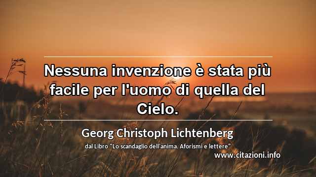 “Nessuna invenzione è stata più facile per l'uomo di quella del Cielo.”