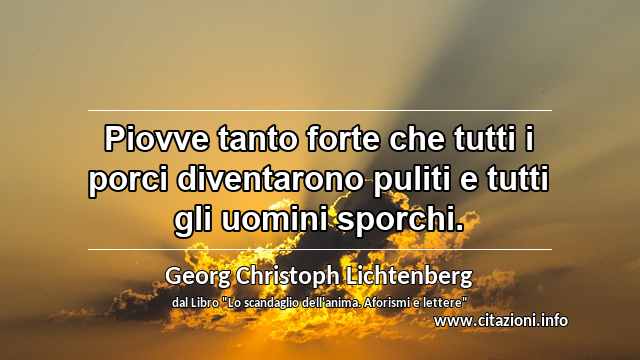 “Piovve tanto forte che tutti i porci diventarono puliti e tutti gli uomini sporchi.”