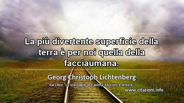 “La più divertente superficie della terra è per noi quella della facciaumana.”