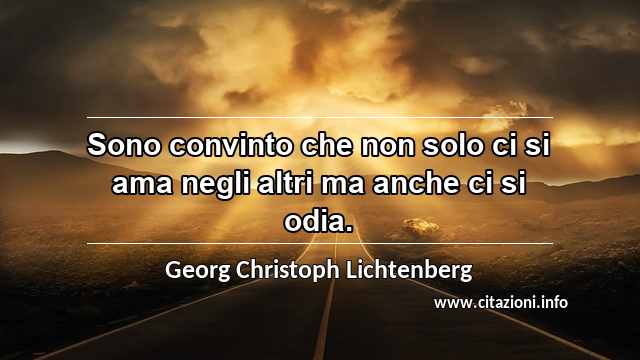 “Sono convinto che non solo ci si ama negli altri ma anche ci si odia.”