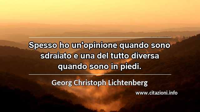 “Spesso ho un'opinione quando sono sdraiato e una del tutto diversa quando sono in piedi.”