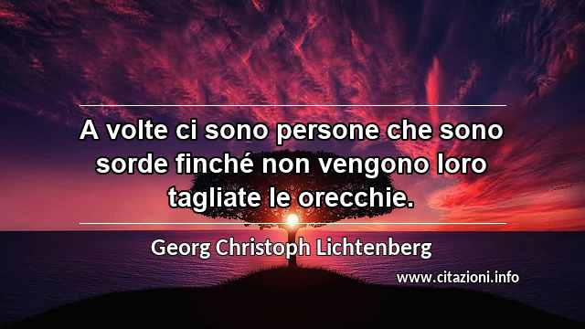 “A volte ci sono persone che sono sorde finché non vengono loro tagliate le orecchie.”