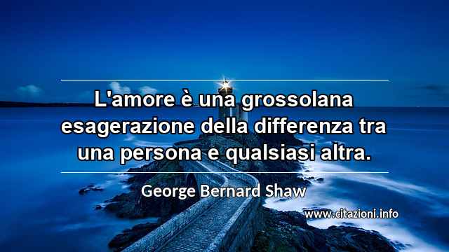 “L'amore è una grossolana esagerazione della differenza tra una persona e qualsiasi altra.”