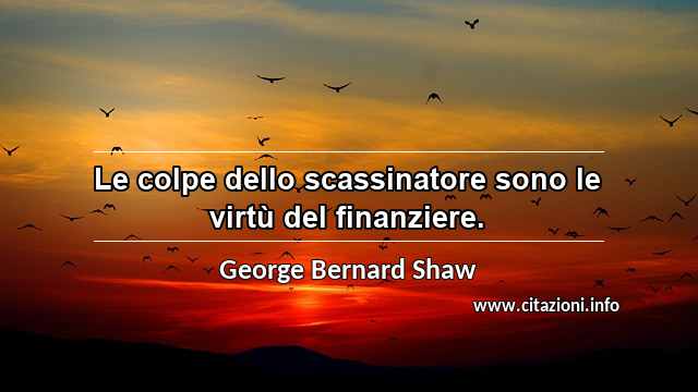 “Le colpe dello scassinatore sono le virtù del finanziere.”