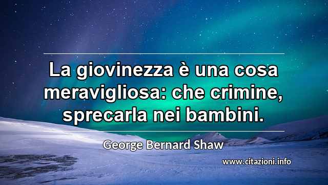 “La giovinezza è una cosa meravigliosa: che crimine, sprecarla nei bambini.”