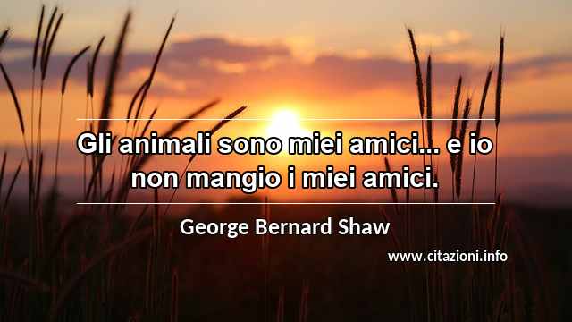 “Gli animali sono miei amici... e io non mangio i miei amici.”