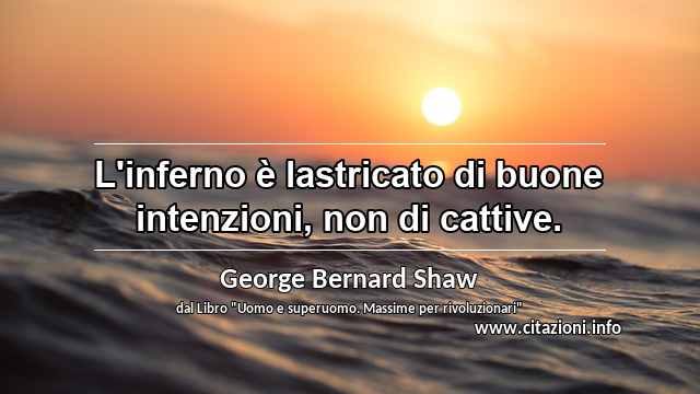 “L'inferno è lastricato di buone intenzioni, non di cattive.”