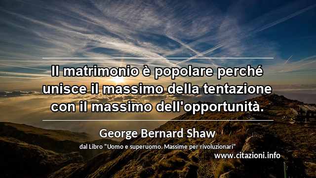 “Il matrimonio è popolare perché unisce il massimo della tentazione con il massimo dell'opportunità.”