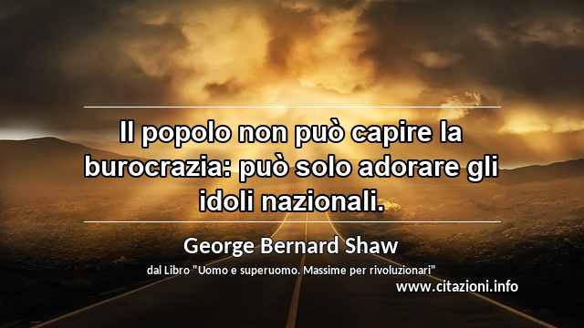 “Il popolo non può capire la burocrazia: può solo adorare gli idoli nazionali.”