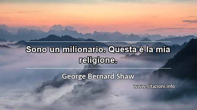 “Sono un milionario. Questa è la mia religione.”