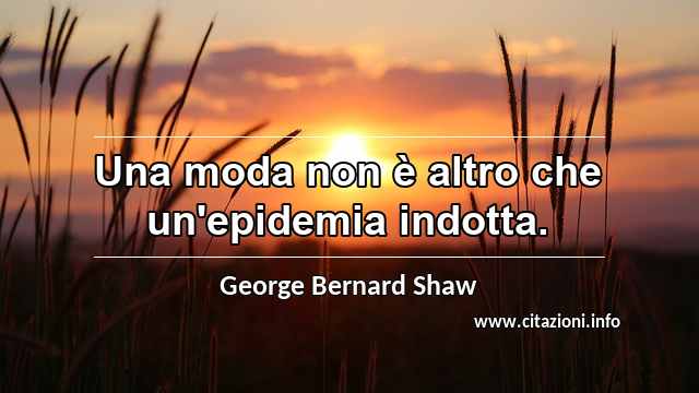 “Una moda non è altro che un'epidemia indotta.”