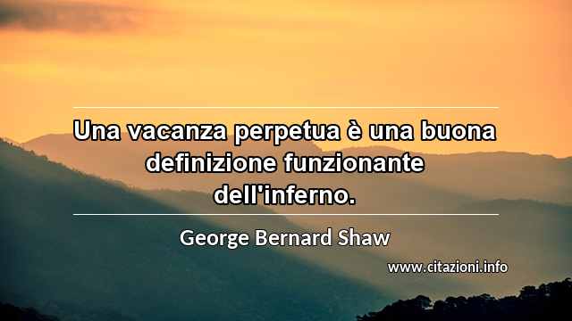 “Una vacanza perpetua è una buona definizione funzionante dell'inferno.”