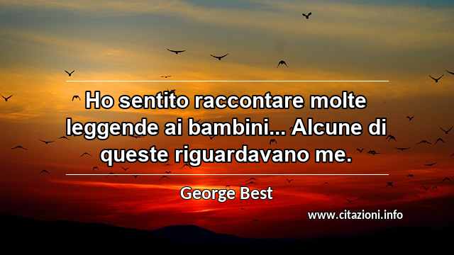 “Ho sentito raccontare molte leggende ai bambini... Alcune di queste riguardavano me.”