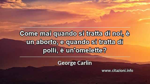 “Come mai quando si tratta di noi, è un aborto, e quando si tratta di polli, è un'omelette?”