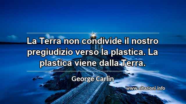 “La Terra non condivide il nostro pregiudizio verso la plastica. La plastica viene dalla Terra.”