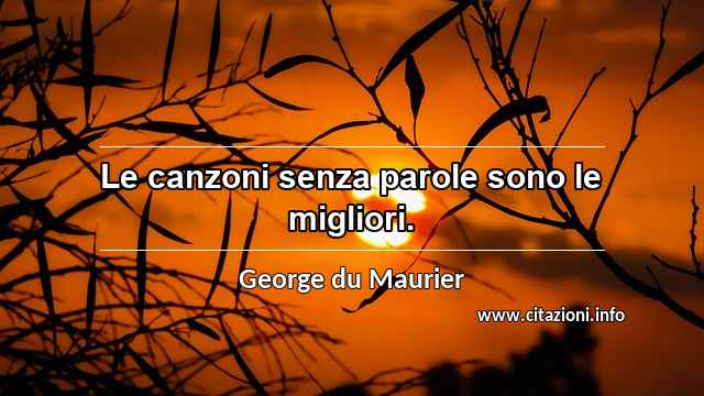 “Le canzoni senza parole sono le migliori.”