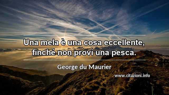“Una mela è una cosa eccellente, finché non provi una pesca.”