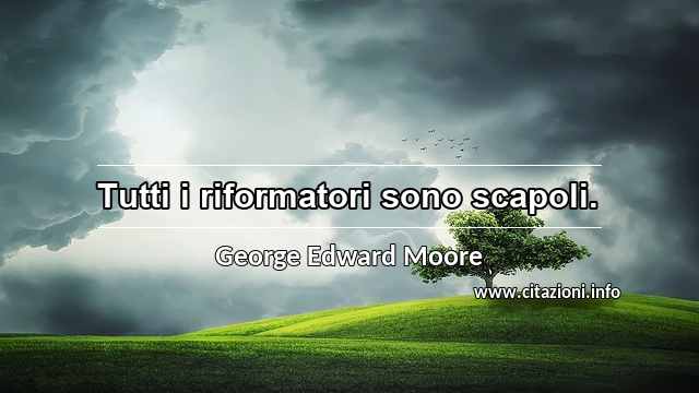 “Tutti i riformatori sono scapoli.”