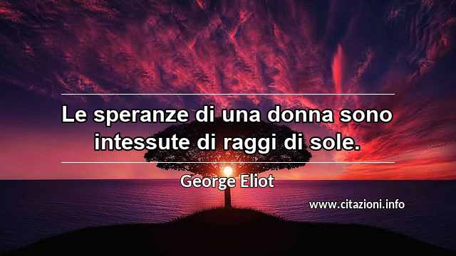 “Le speranze di una donna sono intessute di raggi di sole.”