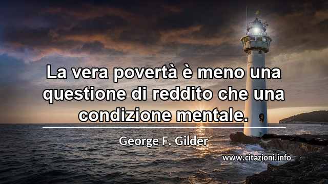 “La vera povertà è meno una questione di reddito che una condizione mentale.”