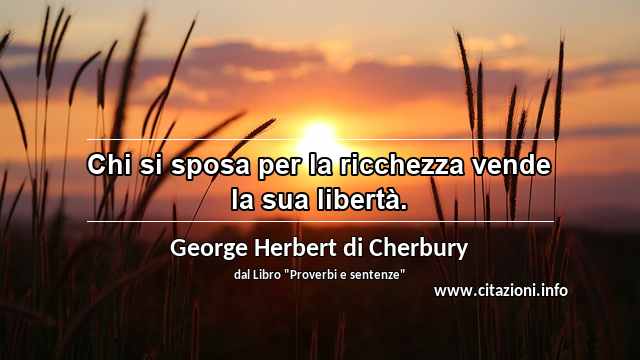 “Chi si sposa per la ricchezza vende la sua libertà.”