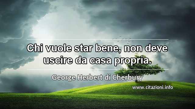“Chi vuole star bene, non deve uscire da casa propria.”