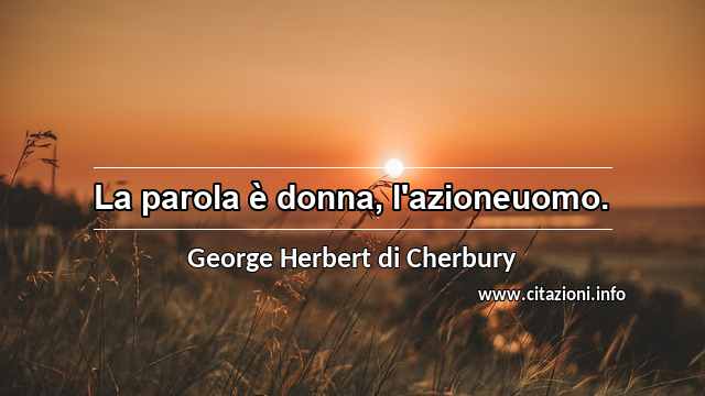 “La parola è donna, l'azioneuomo.”